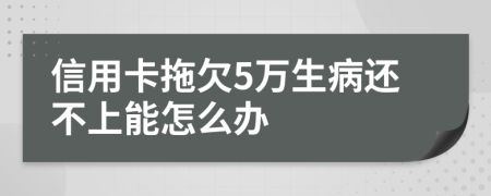 信用卡拖欠5万生病还不上能怎么办