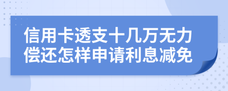 信用卡透支十几万无力偿还怎样申请利息减免