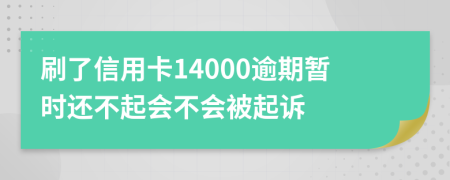 刷了信用卡14000逾期暂时还不起会不会被起诉