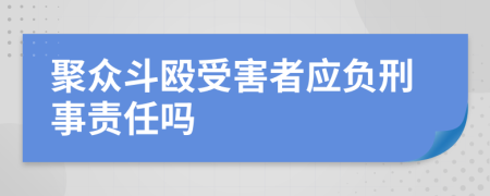 聚众斗殴受害者应负刑事责任吗