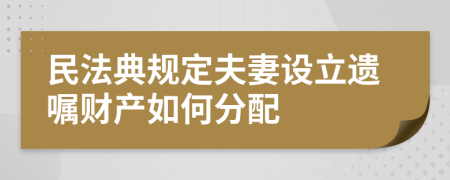 民法典规定夫妻设立遗嘱财产如何分配