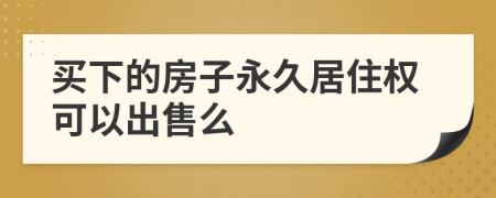 买下的房子永久居住权可以出售么