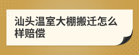 汕头温室大棚搬迁怎么样赔偿