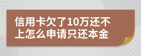 信用卡欠了10万还不上怎么申请只还本金