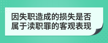 因失职造成的损失是否属于渎职罪的客观表现