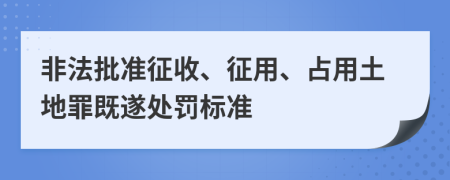 非法批准征收、征用、占用土地罪既遂处罚标准