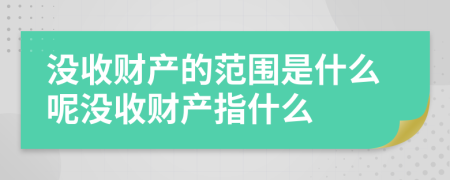 没收财产的范围是什么呢没收财产指什么