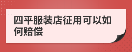 四平服装店征用可以如何赔偿