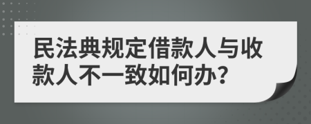 民法典规定借款人与收款人不一致如何办？