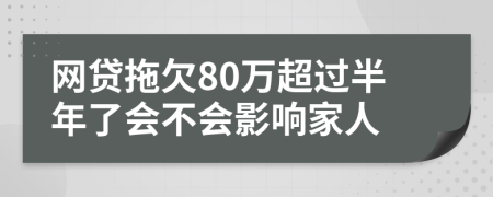 网贷拖欠80万超过半年了会不会影响家人