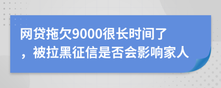 网贷拖欠9000很长时间了，被拉黑征信是否会影响家人