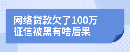 网络贷款欠了100万征信被黑有啥后果