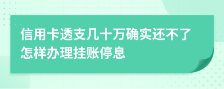 信用卡透支几十万确实还不了怎样办理挂账停息