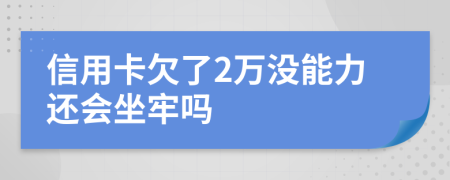 信用卡欠了2万没能力还会坐牢吗