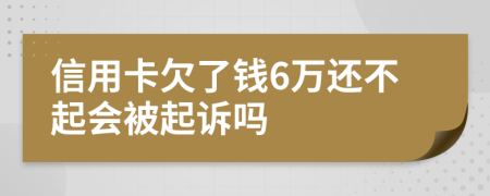 信用卡欠了钱6万还不起会被起诉吗