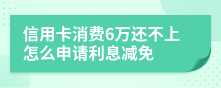 信用卡消费6万还不上怎么申请利息减免
