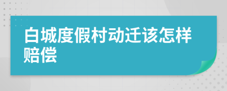 白城度假村动迁该怎样赔偿