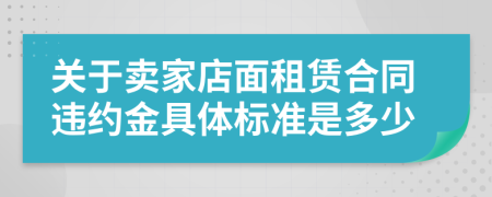 关于卖家店面租赁合同违约金具体标准是多少