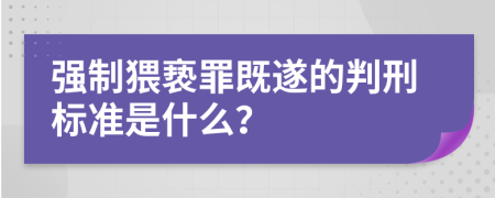 强制猥亵罪既遂的判刑标准是什么？