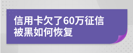 信用卡欠了60万征信被黑如何恢复