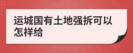 运城国有土地强拆可以怎样给