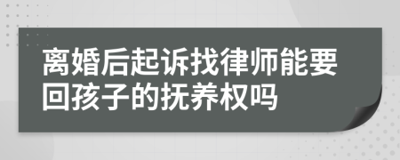 离婚后起诉找律师能要回孩子的抚养权吗