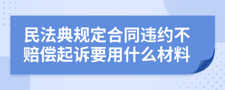 民法典规定合同违约不赔偿起诉要用什么材料