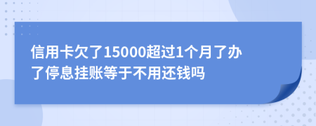 信用卡欠了15000超过1个月了办了停息挂账等于不用还钱吗