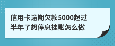 信用卡逾期欠款5000超过半年了想停息挂账怎么做