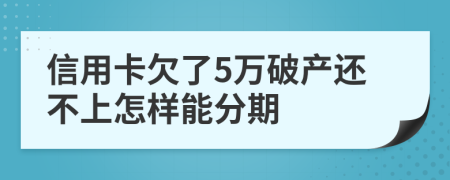 信用卡欠了5万破产还不上怎样能分期