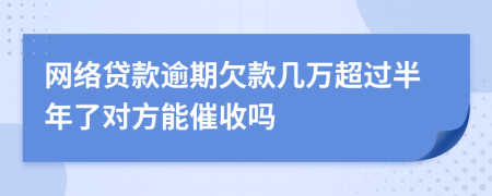 网络贷款逾期欠款几万超过半年了对方能催收吗