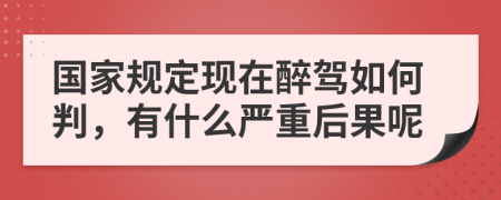 国家规定现在醉驾如何判，有什么严重后果呢