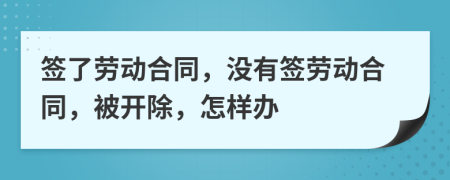 签了劳动合同，没有签劳动合同，被开除，怎样办