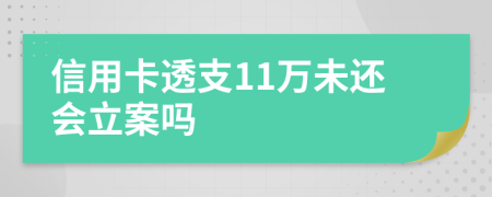 信用卡透支11万未还会立案吗