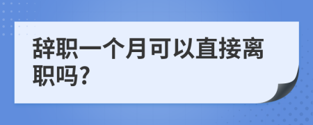 辞职一个月可以直接离职吗?