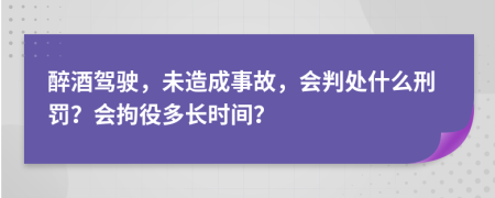 醉酒驾驶，未造成事故，会判处什么刑罚？会拘役多长时间？