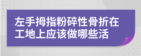 左手拇指粉碎性骨折在工地上应该做哪些活