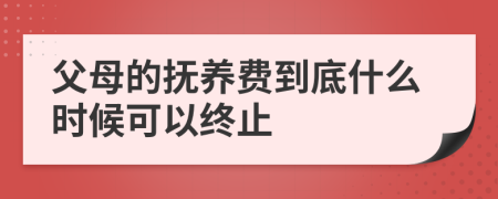 父母的抚养费到底什么时候可以终止