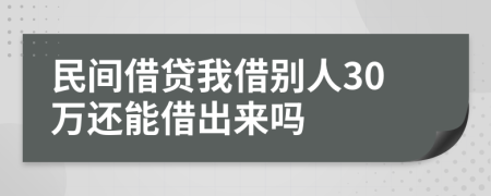 民间借贷我借别人30万还能借出来吗