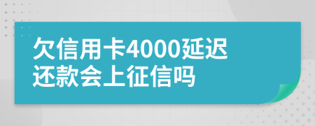 欠信用卡4000延迟还款会上征信吗