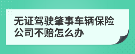 无证驾驶肇事车辆保险公司不赔怎么办