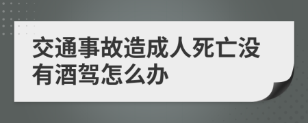 交通事故造成人死亡没有酒驾怎么办