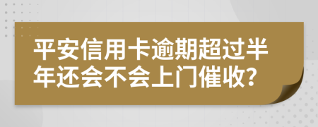 平安信用卡逾期超过半年还会不会上门催收？