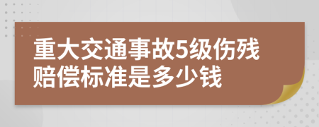 重大交通事故5级伤残赔偿标准是多少钱