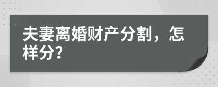 夫妻离婚财产分割，怎样分？