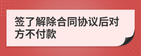 签了解除合同协议后对方不付款