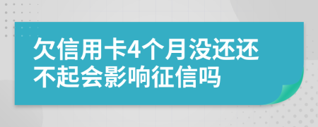 欠信用卡4个月没还还不起会影响征信吗