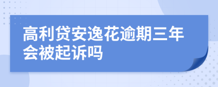 高利贷安逸花逾期三年会被起诉吗