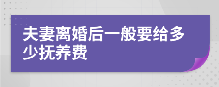 夫妻离婚后一般要给多少抚养费