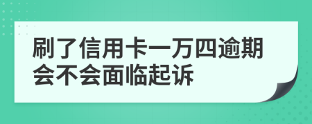 刷了信用卡一万四逾期会不会面临起诉